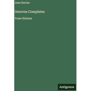 Racine, Jean Oeuvres Completes: Tome Sixieme Racine, Jean Oeuvres Completes: Tome Sixieme