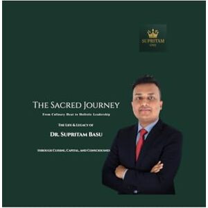 Dr. Supritam basu THE SACRED JOURNEY: From Culinary Heat to Holistic Leadership Dr. Supritam basu THE SACRED JOURNEY: From Culinary Heat to Holistic Leadership
