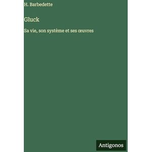 Barbedette, H Gluck: Sa vie, son système et ses oeuvres Barbedette, H Gluck: Sa vie, son système et ses oeuvres