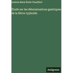 Chauffard, Anatole Marie Émile Étude sur les déterminations gastriques de la fièvre typhoïde Chauffard, Anatole Marie Émile Étude sur les déterminations gastriques de la fièvre typhoïde
