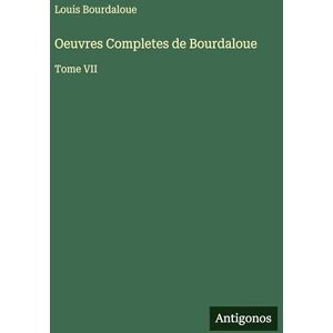 Bourdaloue, Louis Oeuvres Completes de Bourdaloue: Tome VII Bourdaloue, Louis Oeuvres Completes de Bourdaloue: Tome VII