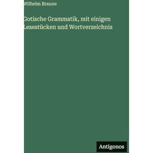 Braune, Wilhelm Gotische Grammatik, mit einigen Lesestücken und Wortverzeichnis Braune, Wilhelm Gotische Grammatik, mit einigen Lesestücken und Wortverzeichnis