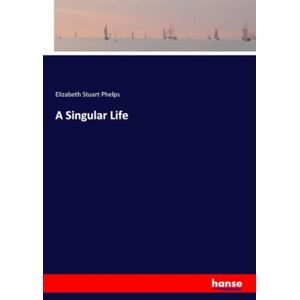 Phelps, Elizabeth Stuart Phelps A Singular Life Phelps, Elizabeth Stuart Phelps A Singular Life