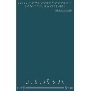 J.S.バッハ バッハ インヴェンションとシンフォニア(インベシン)BWV772-801: 指番号付きピアノ楽譜 J.S.バッハ バッハ インヴェンションとシンフォニア(インベシン)BWV772-801: 指番号付きピアノ楽譜