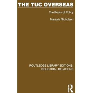 Nicholson, Marjorie The TUC Overseas: The Roots of Policy (Routledge Library Editions: Industrial Relations) Nicholson, Marjorie The TUC Overseas: The Roots of Policy (Routledge Library Editions: Industrial Relations)