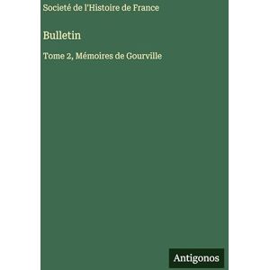 Societé de l'Histoire de France Bulletin: Tome 2, Mémoires de Gourville Societé de l'Histoire de France Bulletin: Tome 2, Mémoires de Gourville
