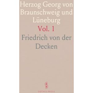 Friedrich von der, Decken Herzog Georg von Braunschweig und Lüneburg: Zur Geschichte des Dreißigjährigen Krieges aus dem Königlichen Archiv zu Hannover Friedrich von der, Decken Herzog Georg von Braunschweig und Lüneburg: Zur Geschichte des Dreißigjährigen Krieges aus dem Königlichen Archiv zu Hannover