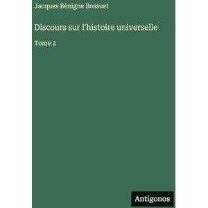 Bossuet, Jacques Bénigne Discours sur l'histoire universelle: Tome 2 Bossuet, Jacques Bénigne Discours sur l'histoire universelle: Tome 2
