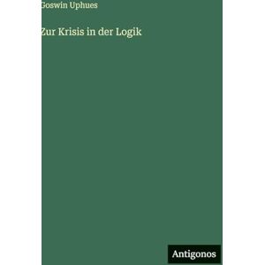 Uphues, Goswin Zur Krisis in der Logik Uphues, Goswin Zur Krisis in der Logik