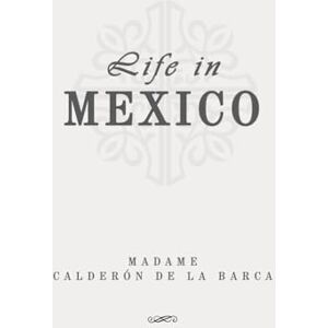Madame Calderón de la Barca Life in Mexico: Classic Edition Republished by North Publishers Madame Calderón de la Barca Life in Mexico: Classic Edition Republished by North Publishers