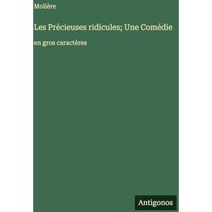 Molière Les Précieuses ridicules; Une Comédie: en gros caractères Molière Les Précieuses ridicules; Une Comédie: en gros caractères