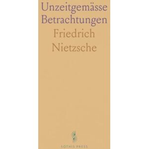 Friedrich, Nietzsche Unzeitgemässe Betrachtungen Friedrich, Nietzsche Unzeitgemässe Betrachtungen