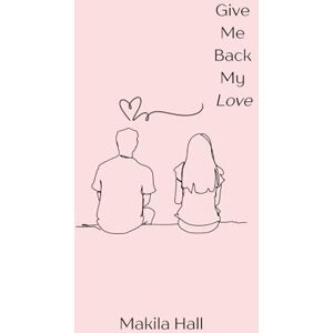 Hall, Makila Give Me Back My Love: Poetry Collection Hall, Makila Give Me Back My Love: Poetry Collection