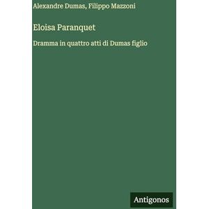Dumas, Alexandre Eloisa Paranquet: Dramma in quattro atti di Dumas figlio Dumas, Alexandre Eloisa Paranquet: Dramma in quattro atti di Dumas figlio