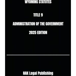 Legal Publishing, NAK WYOMING STATUTES TITLE 9 ADMINISTRATION OF THE GOVERNMENT 2025 EDITION Legal Publishing, NAK WYOMING STATUTES TITLE 9 ADMINISTRATION OF THE GOVERNMENT 2025 EDITION