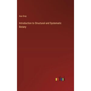 Gray, Asa Introduction to Structural and Systematic Botany Gray, Asa Introduction to Structural and Systematic Botany