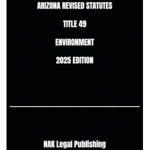 Legal Publishing, NAK ARIZONA REVISED STATUTES TITLE 49 ENVIRONMENT 2025 EDITION Legal Publishing, NAK ARIZONA REVISED STATUTES TITLE 49 ENVIRONMENT 2025 EDITION