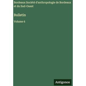 Société d'Anthropologie de Bordeaux Bulletin: Volume 6 Société d'Anthropologie de Bordeaux Bulletin: Volume 6