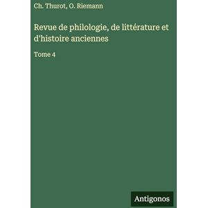 Thurot, Ch Revue de philologie, de littérature et d'histoire anciennes: Tome 4 Thurot, Ch Revue de philologie, de littérature et d'histoire anciennes: Tome 4