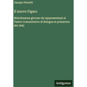 Ferretti, Jacopo Il nuovo Figaro: Melodramma giocoso da rappresentarsi al Teatro Comunitativo di Bologna la primavera del 1842 Ferretti, Jacopo Il nuovo Figaro: Melodramma giocoso da rappresentarsi al Teatro Comunitativo di Bologna la primavera del 1842
