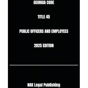 Legal Publishing, NAK GEORGIA CODE TITLE 45 PUBLIC OFFICERS AND EMPLOYEES 2025 EDITION Legal Publishing, NAK GEORGIA CODE TITLE 45 PUBLIC OFFICERS AND EMPLOYEES 2025 EDITION