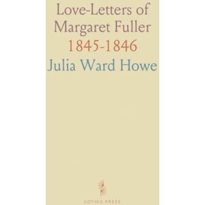 Julia Ward, Howe Love-Letters of Margaret Fuller: 1845-1846 Julia Ward, Howe Love-Letters of Margaret Fuller: 1845-1846