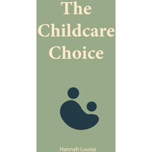 Mills, Hannah Louise The Childcare Choice: A guide to choosing the right childcare with clalrity and confidence Mills, Hannah Louise The Childcare Choice: A guide to choosing the right childcare with clalrity and confidence