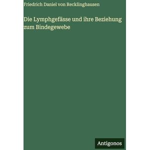 Recklinghausen, Friedrich Daniel Von Die Lymphgefässe und ihre Beziehung zum Bindegewebe Recklinghausen, Friedrich Daniel Von Die Lymphgefässe und ihre Beziehung zum Bindegewebe