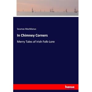 MacManus, Seumas MacManus In Chimney Corners: Merry Tales of Irish Folk-Lore MacManus, Seumas MacManus In Chimney Corners: Merry Tales of Irish Folk-Lore