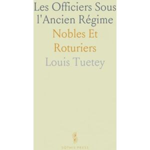 Louis, Tuetey Les Officiers Sous l'Ancien Régime: Nobles Et Roturiers Louis, Tuetey Les Officiers Sous l'Ancien Régime: Nobles Et Roturiers