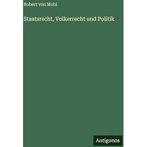 Mohl, Robert Von Staatsrecht, Volkerrecht und Politik Mohl, Robert Von Staatsrecht, Volkerrecht und Politik
