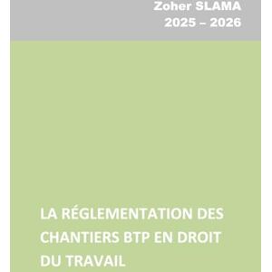 SLAMA, Zoher LA RÉGLEMENTATION DES CHANTIERS BTP EN DROIT DU TRAVAIL SLAMA, Zoher LA RÉGLEMENTATION DES CHANTIERS BTP EN DROIT DU TRAVAIL