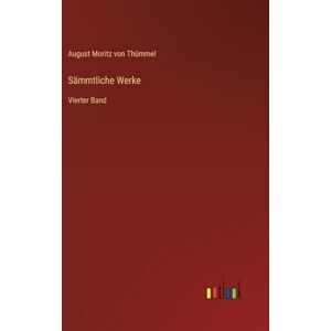 Thümmel, August Moritz von Sämmtliche Werke: Vierter Band Thümmel, August Moritz von Sämmtliche Werke: Vierter Band