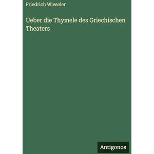 Wieseler, Friedrich Ueber die Thymele des Griechischen Theaters Wieseler, Friedrich Ueber die Thymele des Griechischen Theaters