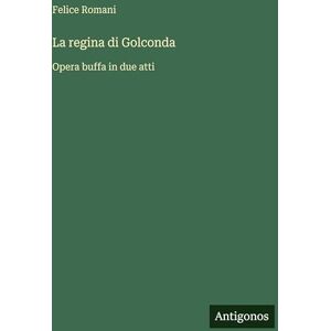 Romani, Felice La regina di Golconda: Opera buffa in due atti Romani, Felice La regina di Golconda: Opera buffa in due atti