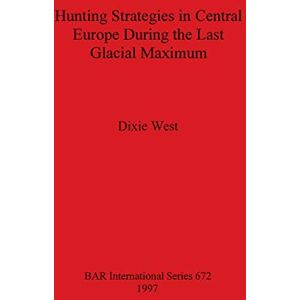 West, Dixie Hunting Strategies in Central Europe During the Last Glacial Maximum: 672 (British Archaeological Reports International Series) West, Dixie Hunting Strategies in Central Europe During the Last Glacial Maximum: 672 (British Archaeological Reports International Series)