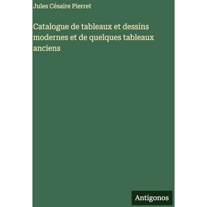 Pierret, Jules Césaire Catalogue de tableaux et dessins modernes et de quelques tableaux anciens Pierret, Jules Césaire Catalogue de tableaux et dessins modernes et de quelques tableaux anciens