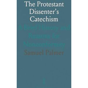 Samuel, Palmer The Protestant Dissenter's Catechism: A Brief History and Reasons for Nonconformity Samuel, Palmer The Protestant Dissenter's Catechism: A Brief History and Reasons for Nonconformity