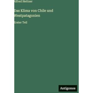 Hettner, Alfred Das Klima von Chile und Westpatagonien: Erster Teil Hettner, Alfred Das Klima von Chile und Westpatagonien: Erster Teil