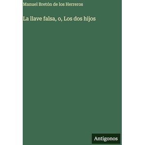 Bretón de Los Herreros, Manuel La llave falsa, o, Los dos hijos Bretón de Los Herreros, Manuel La llave falsa, o, Los dos hijos