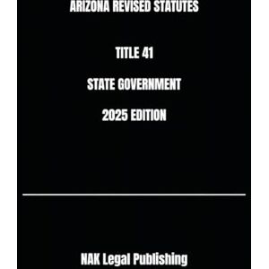 Legal Publishing, NAK ARIZONA REVISED STATUTES TITLE 41 STATE GOVERNMENT 2025 EDITION Legal Publishing, NAK ARIZONA REVISED STATUTES TITLE 41 STATE GOVERNMENT 2025 EDITION