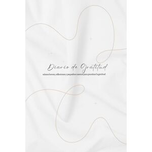 Machado NM, Sra. Noella Gisselle Diario de Gratitud: Relatos breves, reflexiones y pequeños cuentos para practicar la gratitud Machado NM, Sra. Noella Gisselle Diario de Gratitud: Relatos breves, reflexiones y pequeños cuentos para practicar la gratitud