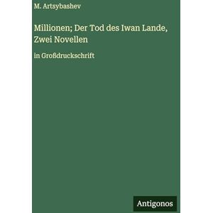 Artsybashev, M Millionen; Der Tod des Iwan Lande, Zwei Novellen: in Großdruckschrift Artsybashev, M Millionen; Der Tod des Iwan Lande, Zwei Novellen: in Großdruckschrift