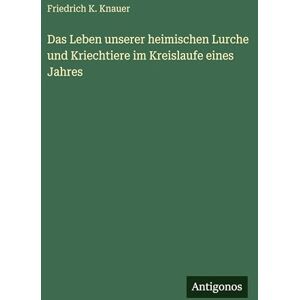 Knauer, Friedrich K Das Leben unserer heimischen Lurche und Kriechtiere im Kreislaufe eines Jahres Knauer, Friedrich K Das Leben unserer heimischen Lurche und Kriechtiere im Kreislaufe eines Jahres