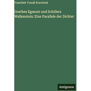 Bratránek, Frantisek Tomás Goethes Egmont und Schillers Wallenstein: Eine Parallele der Dichter Bratránek, Frantisek Tomás Goethes Egmont und Schillers Wallenstein: Eine Parallele der Dichter