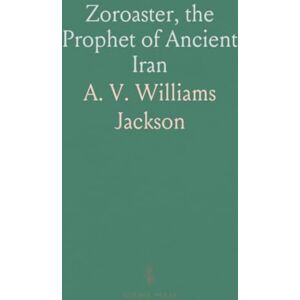 Jackson Zoroaster, the Prophet of Ancient Iran Jackson Zoroaster, the Prophet of Ancient Iran