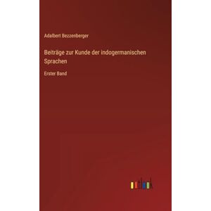 Bezzenberger, Adalbert Beiträge zur Kunde der indogermanischen Sprachen: Erster Band Bezzenberger, Adalbert Beiträge zur Kunde der indogermanischen Sprachen: Erster Band