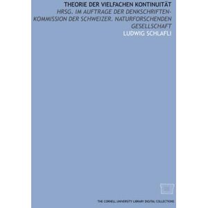 Schlafli, Ludwig Theorie der vielfachen Kontinuität: hrsg. im Auftrage der Denkschriften-Kommission der Schweizer. Naturforschenden Gesellschaft Schlafli, Ludwig Theorie der vielfachen Kontinuität: hrsg. im Auftrage der Denkschriften-Kommission der Schweizer. Naturforschenden Gesellschaft