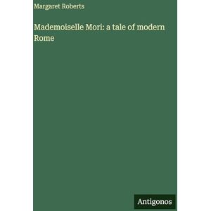 Roberts Mademoiselle Mori: a tale of modern Rome Roberts Mademoiselle Mori: a tale of modern Rome