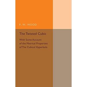Wood, P. W. The Twisted Cubic: With Some Account Of The Metrical Properties Of The Cubical Hyperbola (Cambridge Tracts in Mathematics) Wood, P. W. The Twisted Cubic: With Some Account Of The Metrical Properties Of The Cubical Hyperbola (Cambridge Tracts in Mathematics)